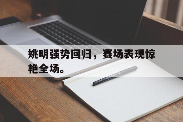 c7下载官网-姚明强势回归，赛场表现惊艳全场。