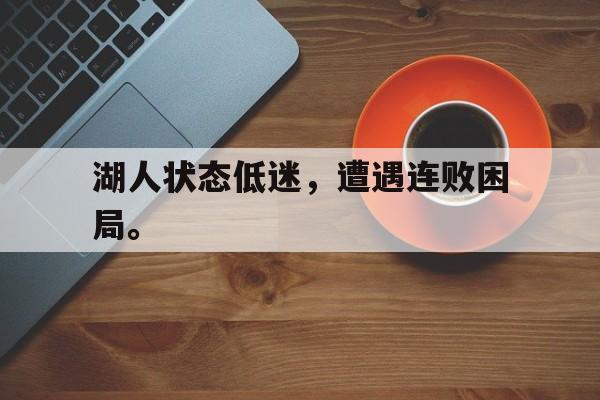 湖人状态低迷，遭遇连败困局。