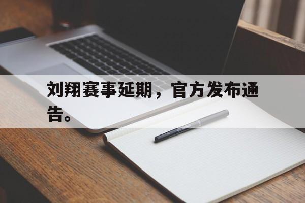 c7下载官网-刘翔赛事延期,官方发布通告。