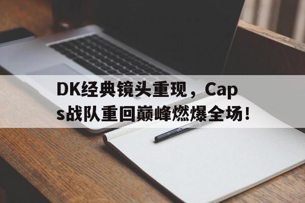 c7娱乐网站-DK经典镜头重现,Caps战队重回巅峰燃爆全场!
