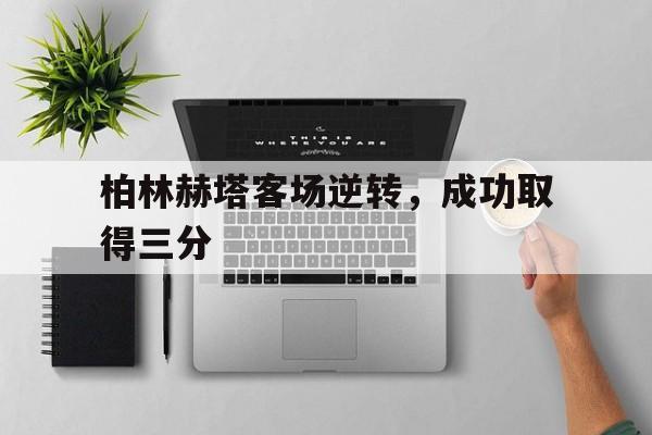 柏林赫塔客场逆转，成功取得三分