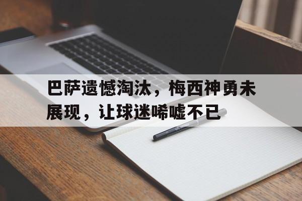c7官方入口-巴萨遗憾淘汰,梅西神勇未展现,让球迷唏嘘不已
