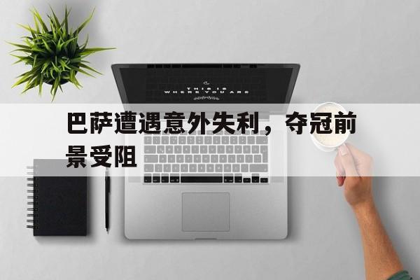 巴萨遭遇意外失利，夺冠前景受阻