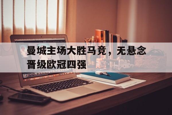 曼城主场大胜马竞，无悬念晋级欧冠四强